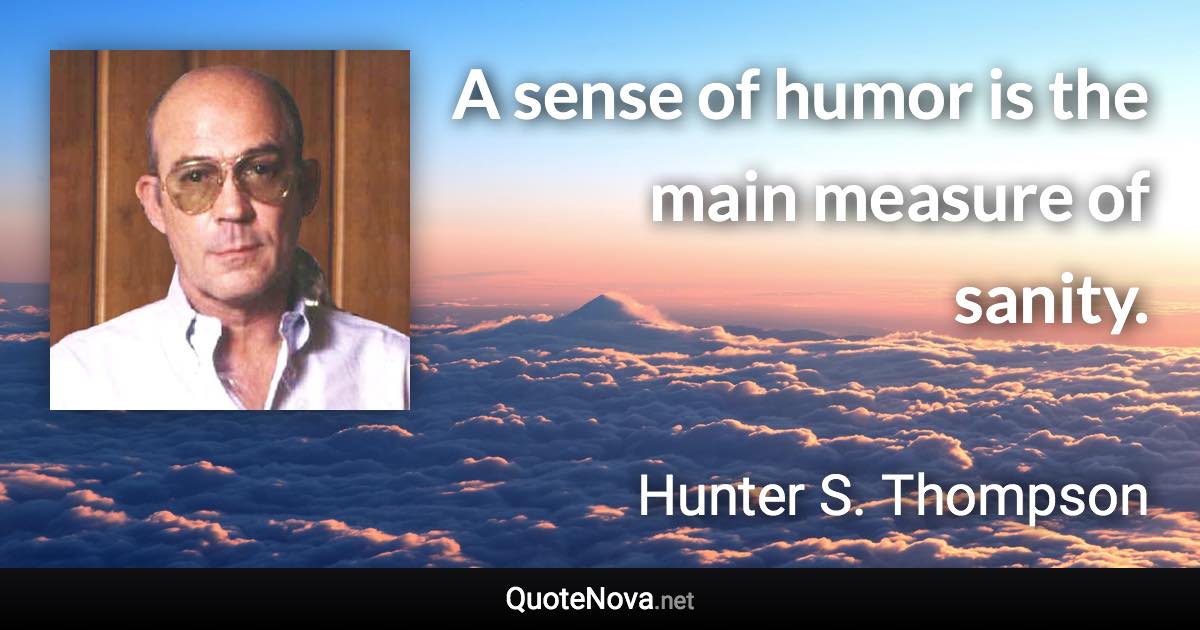 A sense of humor is the main measure of sanity. - Hunter S. Thompson quote