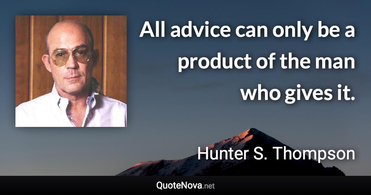All advice can only be a product of the man who gives it. - Hunter S. Thompson quote