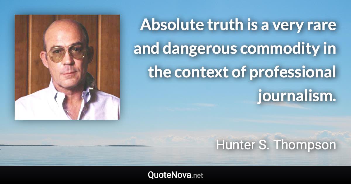 Absolute truth is a very rare and dangerous commodity in the context of professional journalism. - Hunter S. Thompson quote