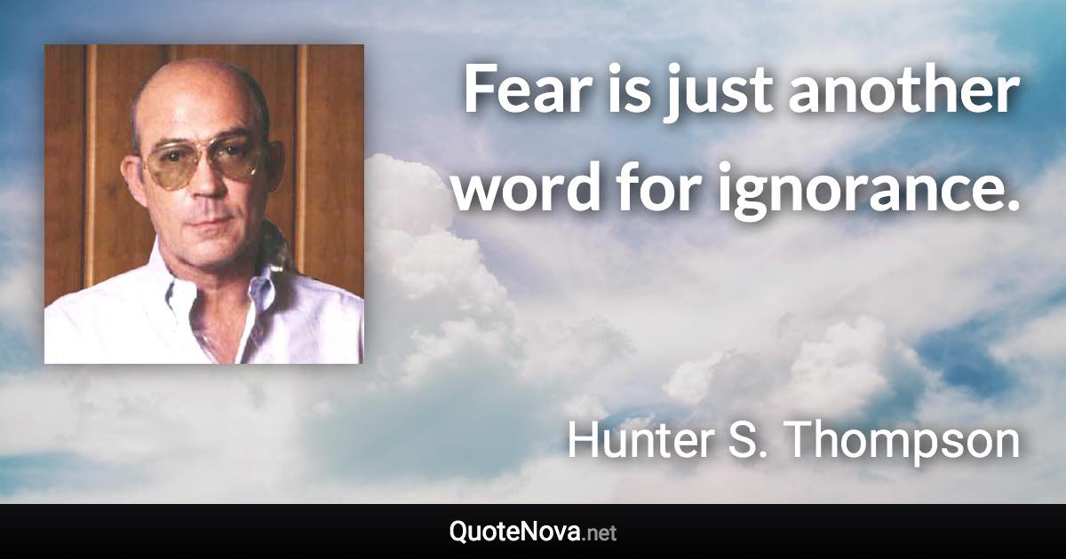 Fear is just another word for ignorance. - Hunter S. Thompson quote
