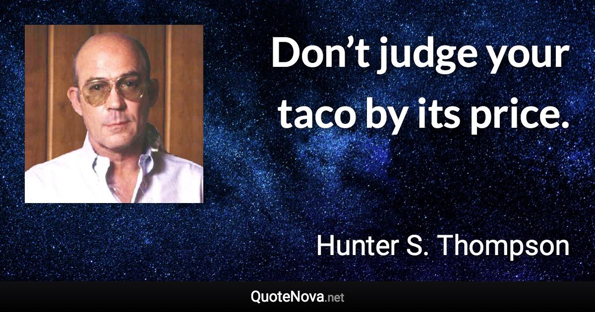 Don’t judge your taco by its price. - Hunter S. Thompson quote