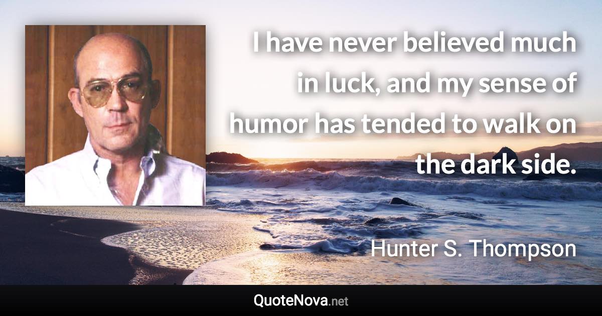 I have never believed much in luck, and my sense of humor has tended to walk on the dark side. - Hunter S. Thompson quote