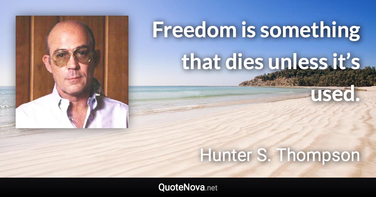 Freedom is something that dies unless it’s used. - Hunter S. Thompson quote