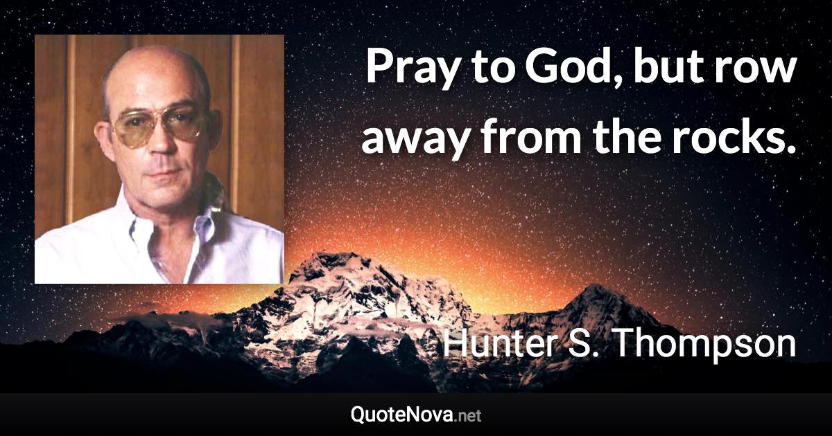 Pray to God, but row away from the rocks. - Hunter S. Thompson quote