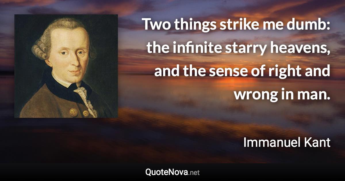 Two things strike me dumb: the infinite starry heavens, and the sense of right and wrong in man. - Immanuel Kant quote