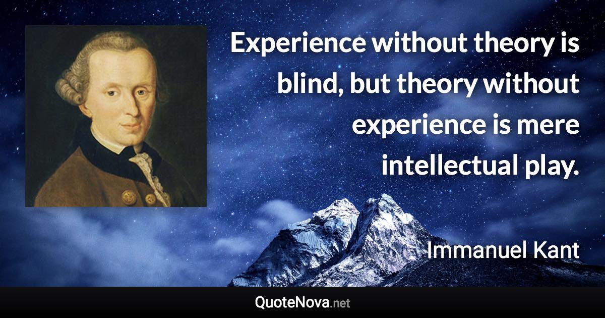 Experience without theory is blind, but theory without experience is mere intellectual play. - Immanuel Kant quote