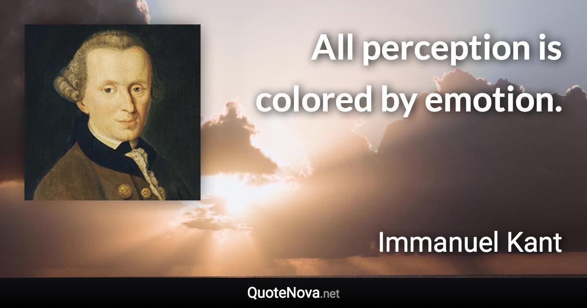 All perception is colored by emotion. - Immanuel Kant quote