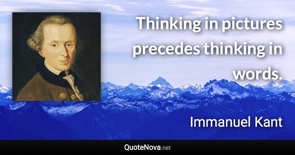 Thinking in pictures precedes thinking in words. - Immanuel Kant quote