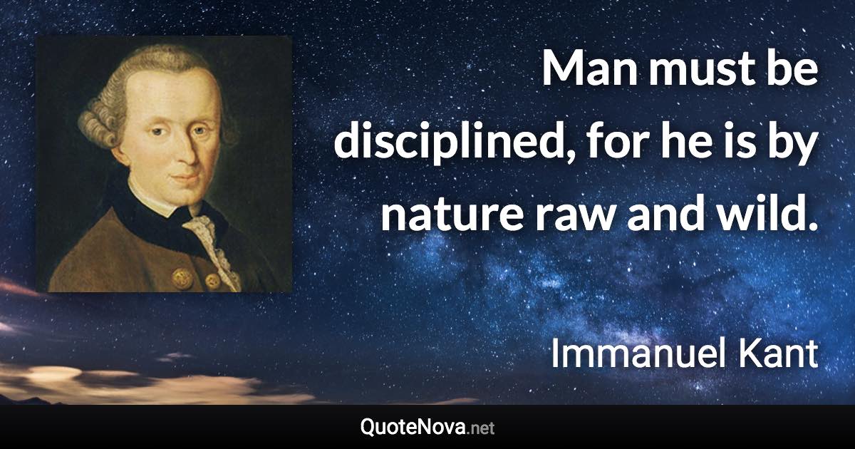 Man must be disciplined, for he is by nature raw and wild. - Immanuel Kant quote