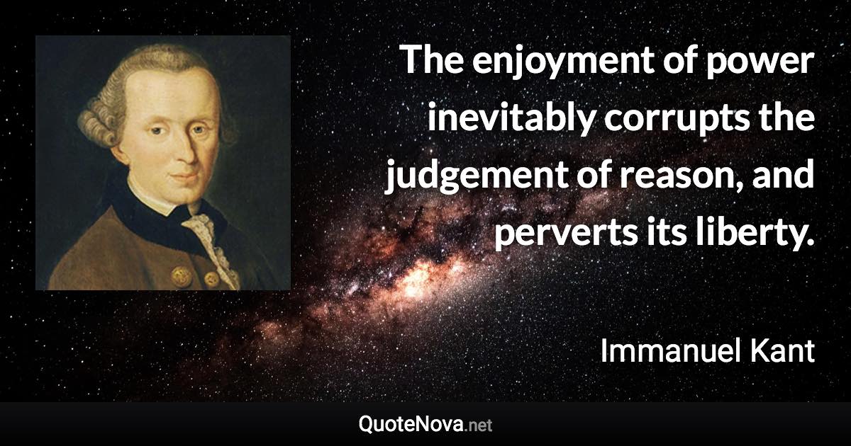 The enjoyment of power inevitably corrupts the judgement of reason, and perverts its liberty. - Immanuel Kant quote