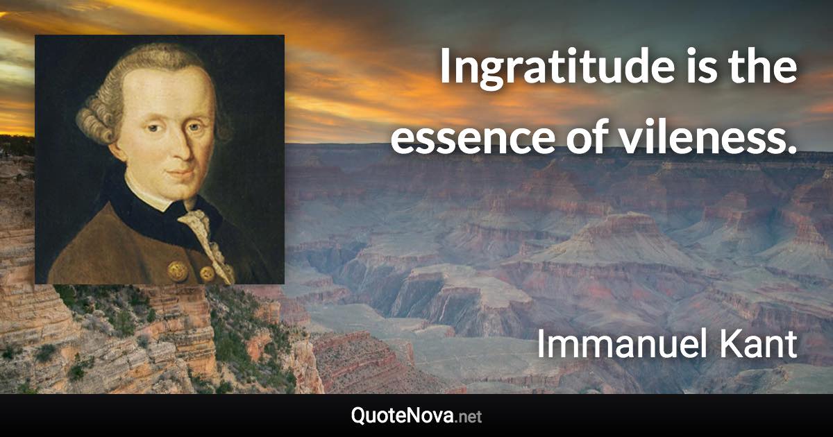 Ingratitude is the essence of vileness. - Immanuel Kant quote