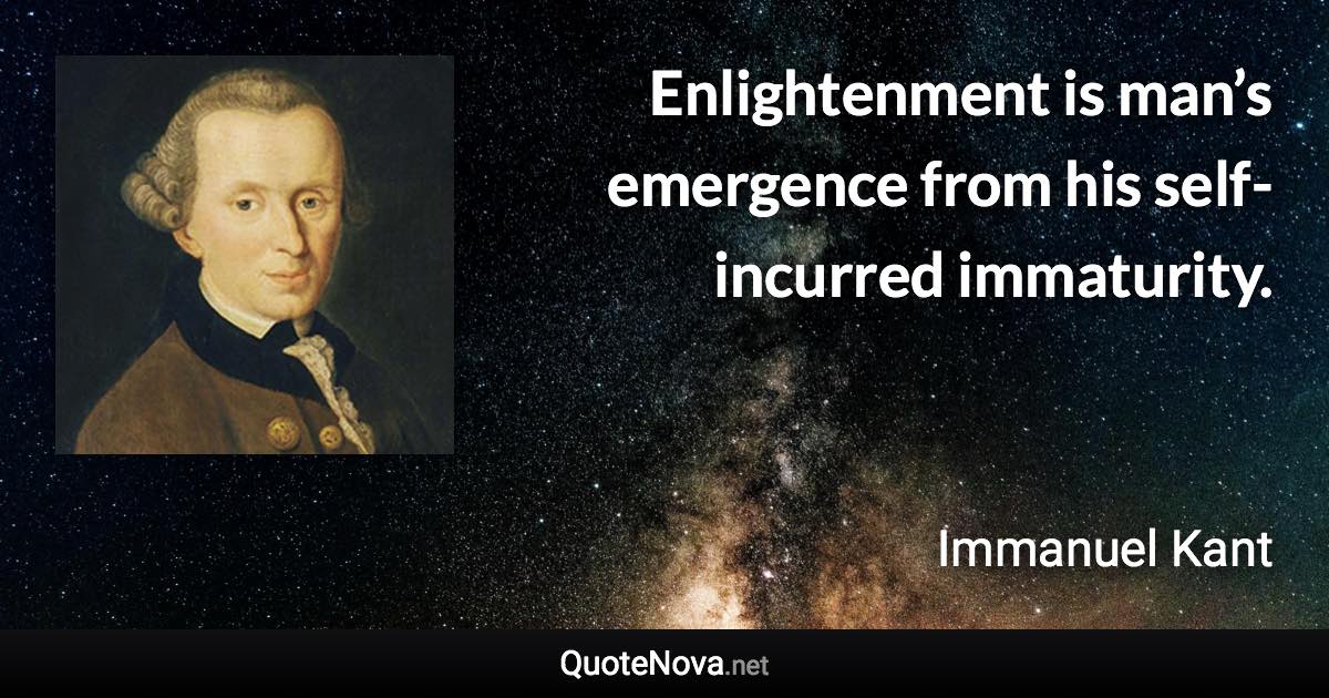 Enlightenment is man’s emergence from his self-incurred immaturity. - Immanuel Kant quote