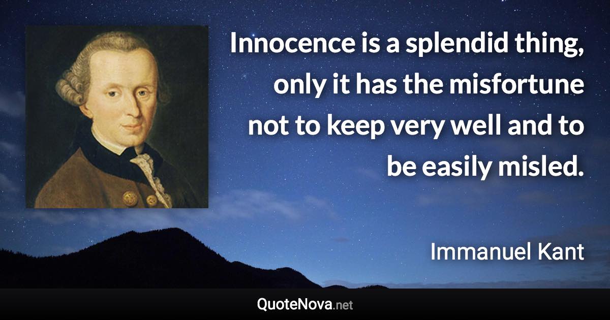 Innocence is a splendid thing, only it has the misfortune not to keep very well and to be easily misled. - Immanuel Kant quote