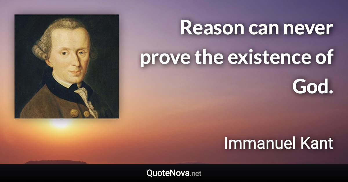 Reason can never prove the existence of God. - Immanuel Kant quote