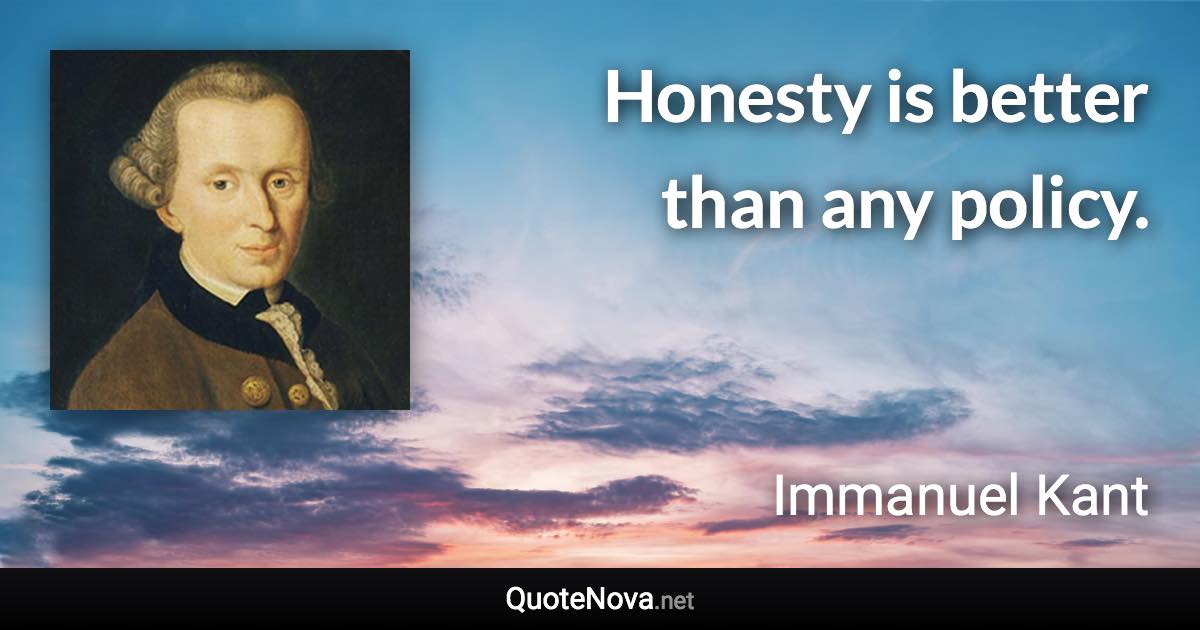 Honesty is better than any policy. - Immanuel Kant quote