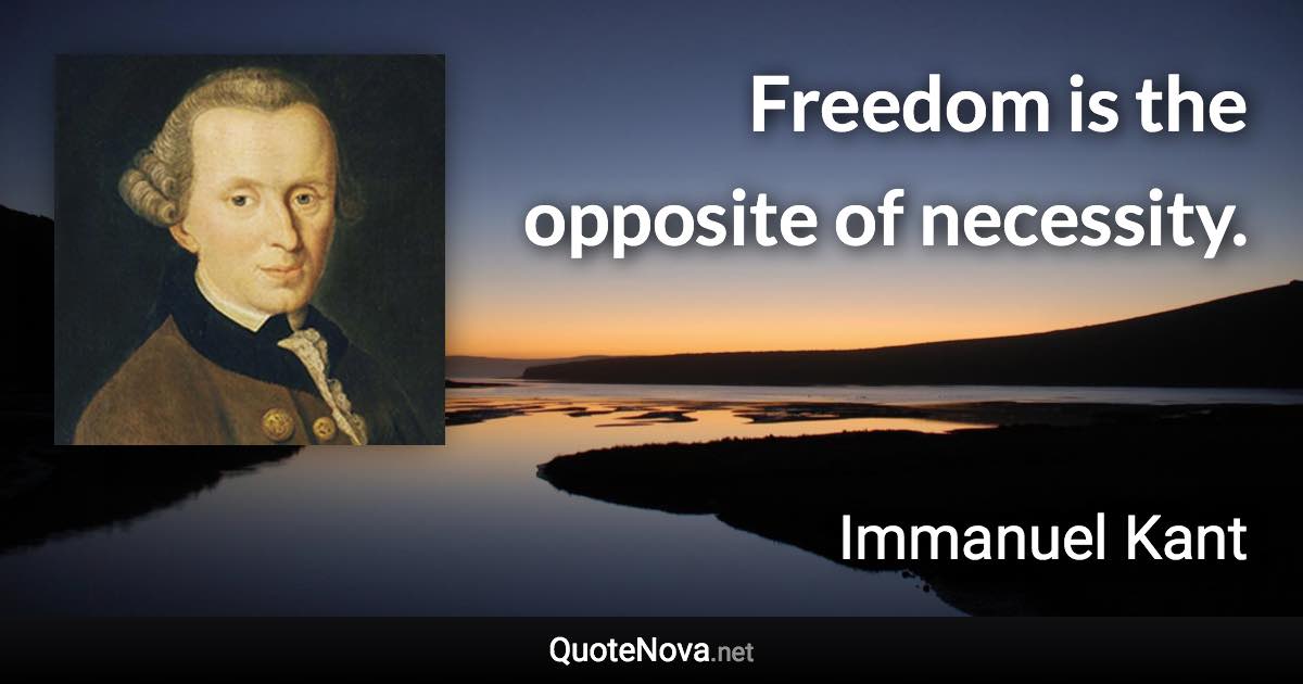 Freedom is the opposite of necessity. - Immanuel Kant quote