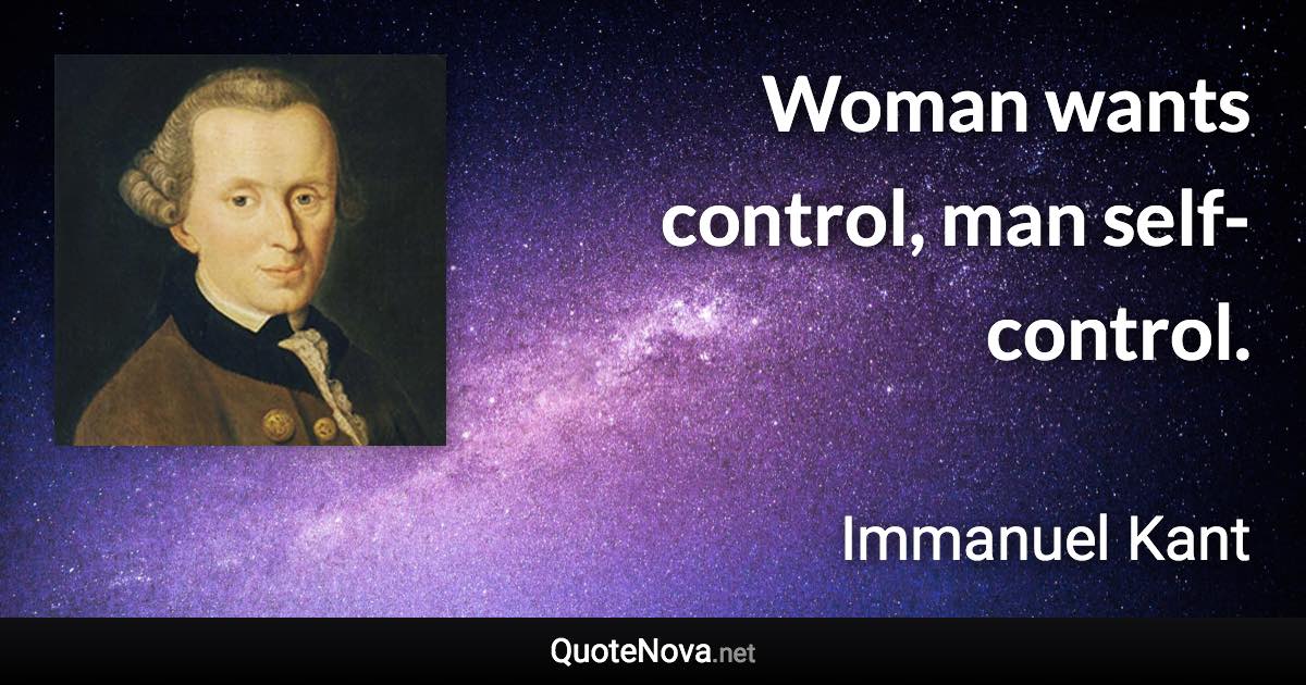 Woman wants control, man self-control. - Immanuel Kant quote