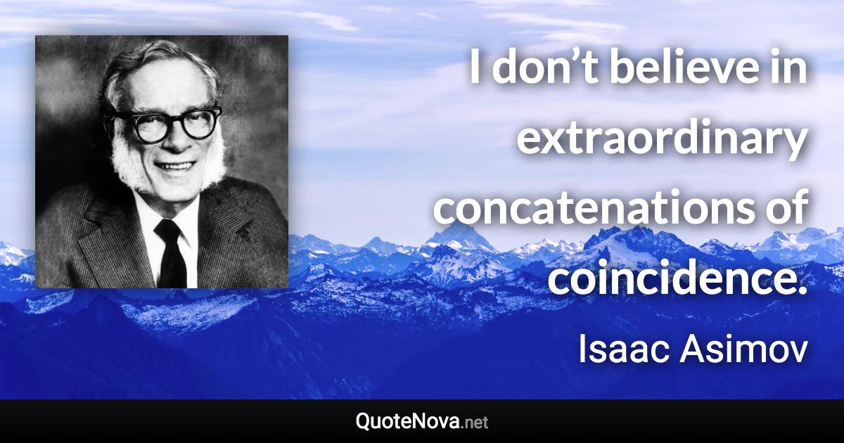 I don’t believe in extraordinary concatenations of coincidence. - Isaac Asimov quote