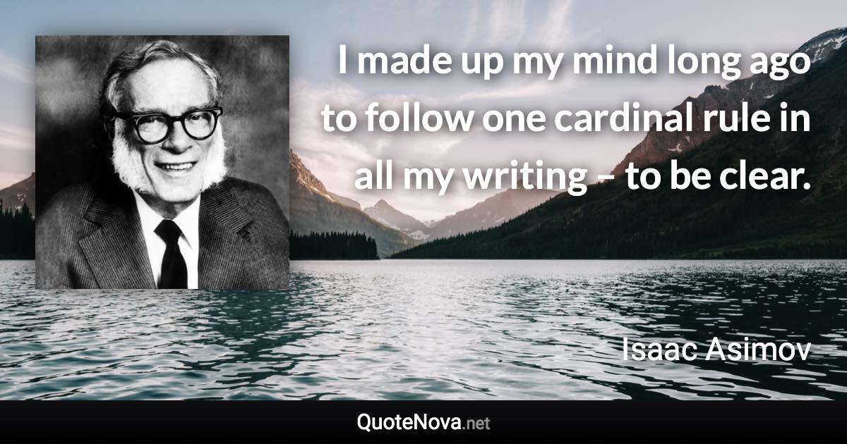 I made up my mind long ago to follow one cardinal rule in all my writing – to be clear. - Isaac Asimov quote
