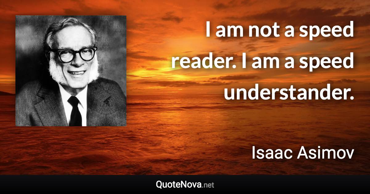 I am not a speed reader. I am a speed understander. - Isaac Asimov quote