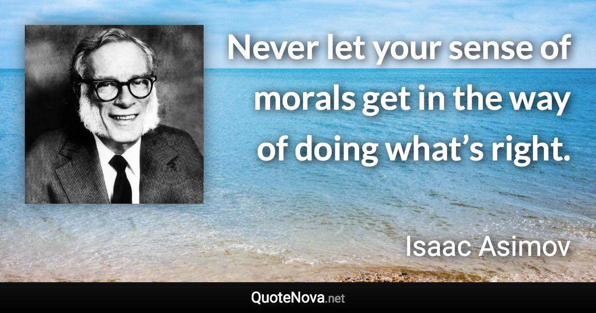 Never let your sense of morals get in the way of doing what’s right. - Isaac Asimov quote