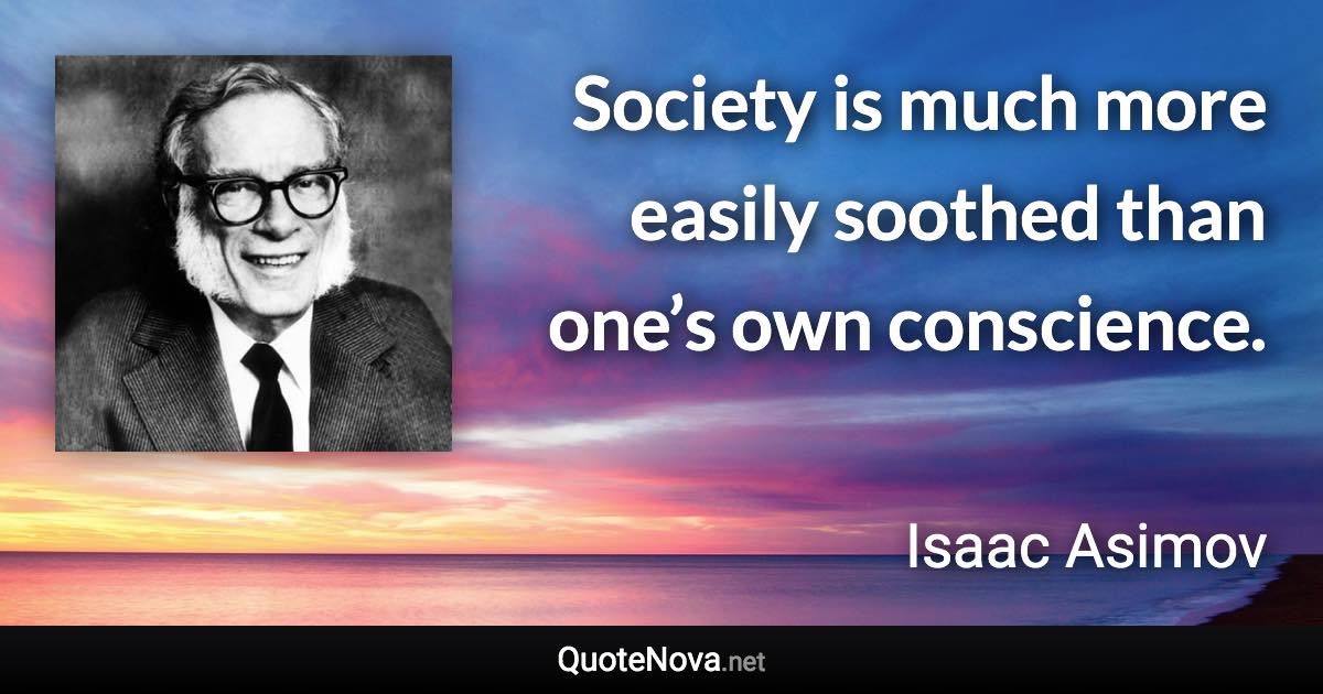 Society is much more easily soothed than one’s own conscience. - Isaac Asimov quote