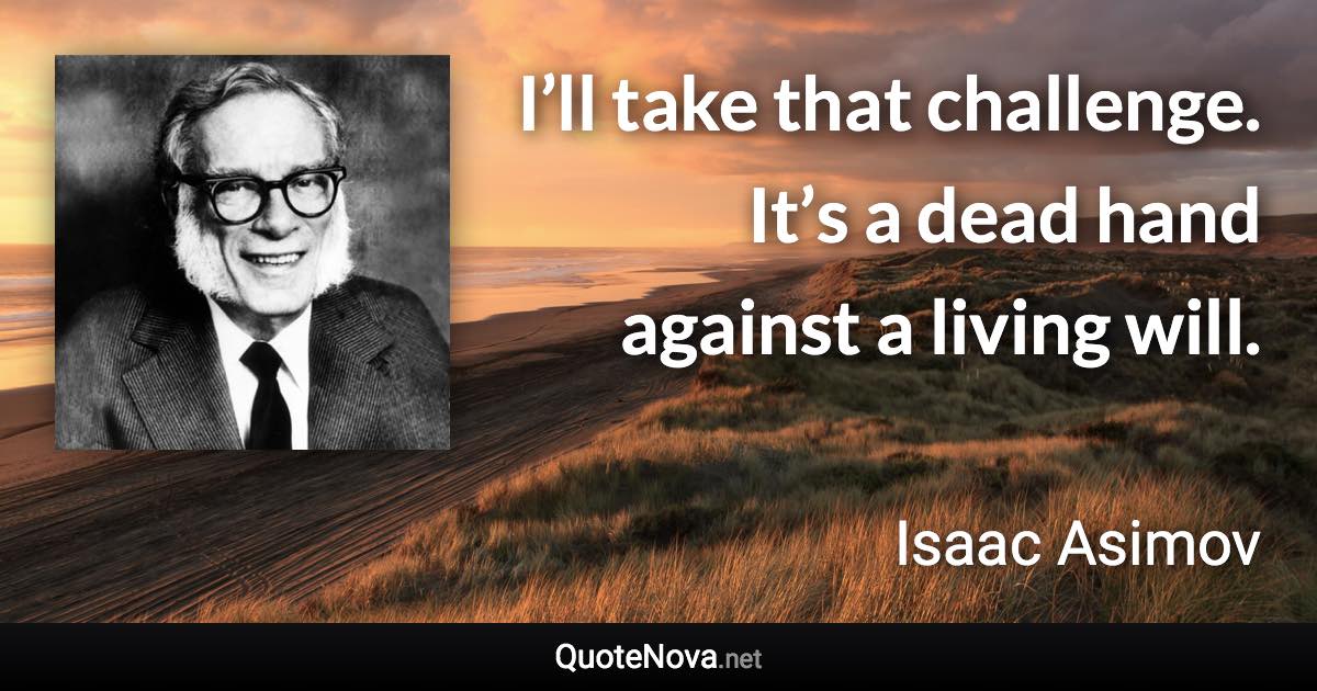 I’ll take that challenge. It’s a dead hand against a living will. - Isaac Asimov quote