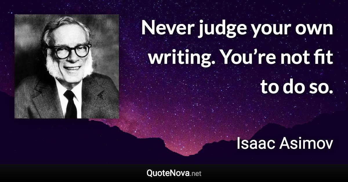 Never judge your own writing. You’re not fit to do so. - Isaac Asimov quote