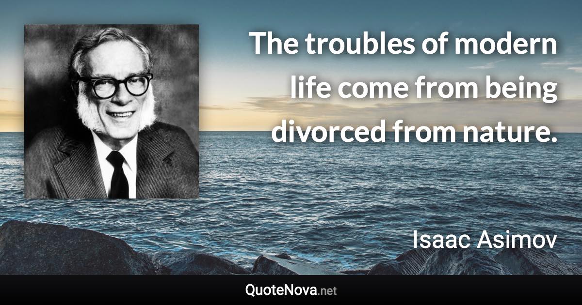 The troubles of modern life come from being divorced from nature. - Isaac Asimov quote