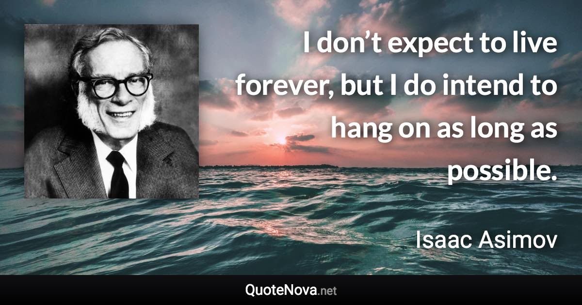 I don’t expect to live forever, but I do intend to hang on as long as possible. - Isaac Asimov quote