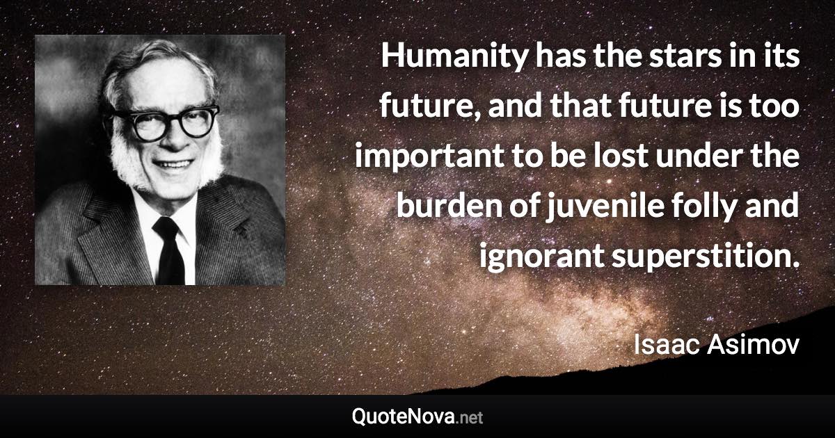 Humanity has the stars in its future, and that future is too important to be lost under the burden of juvenile folly and ignorant superstition. - Isaac Asimov quote