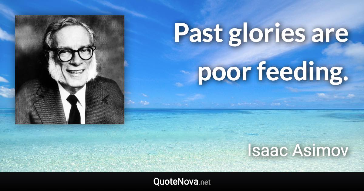 Past glories are poor feeding. - Isaac Asimov quote