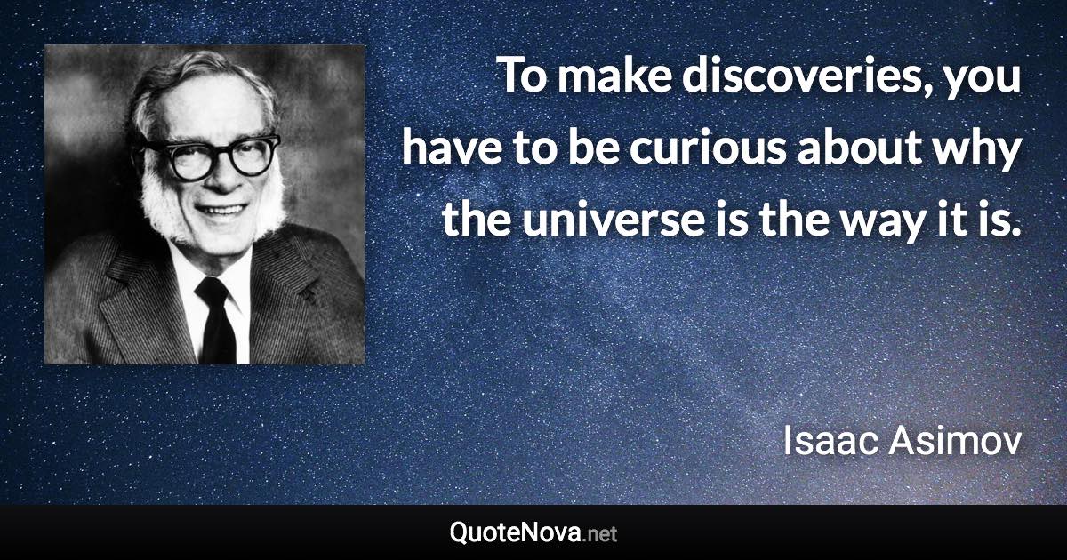 To make discoveries, you have to be curious about why the universe is the way it is. - Isaac Asimov quote