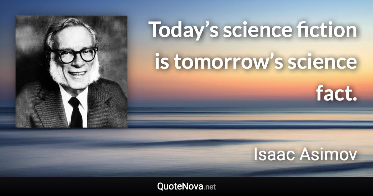 Today’s science fiction is tomorrow’s science fact. - Isaac Asimov quote