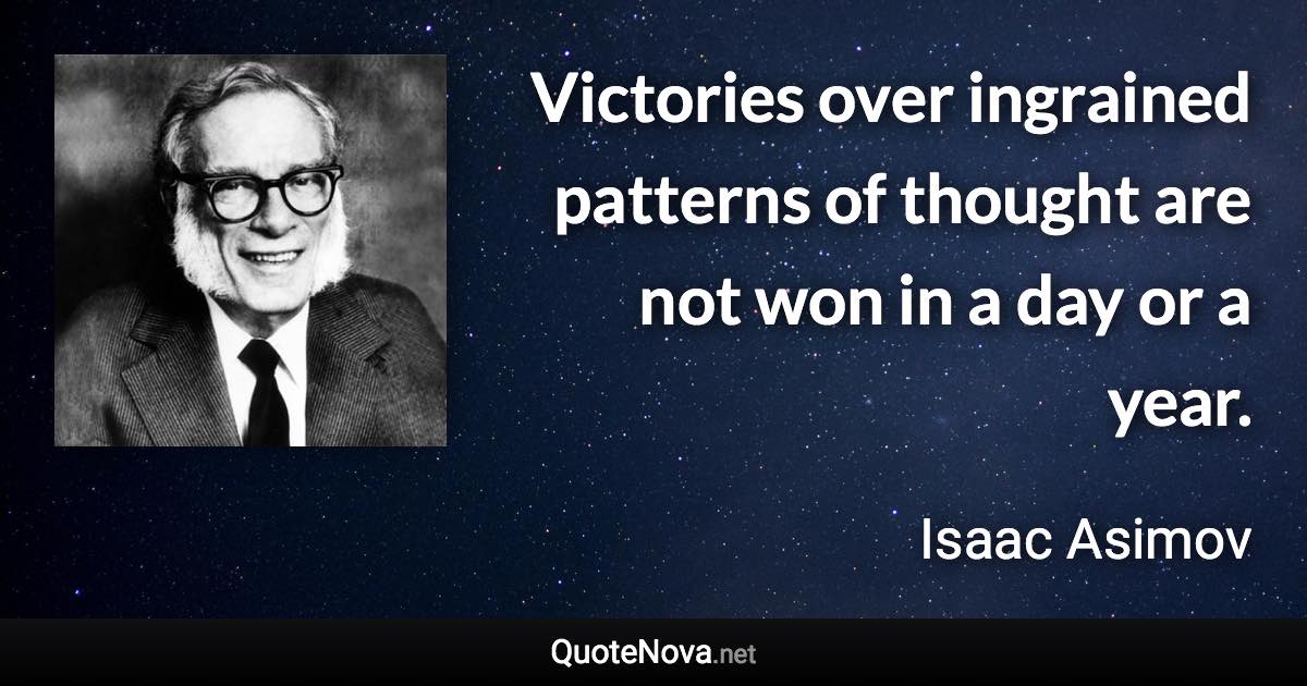 Victories over ingrained patterns of thought are not won in a day or a year. - Isaac Asimov quote