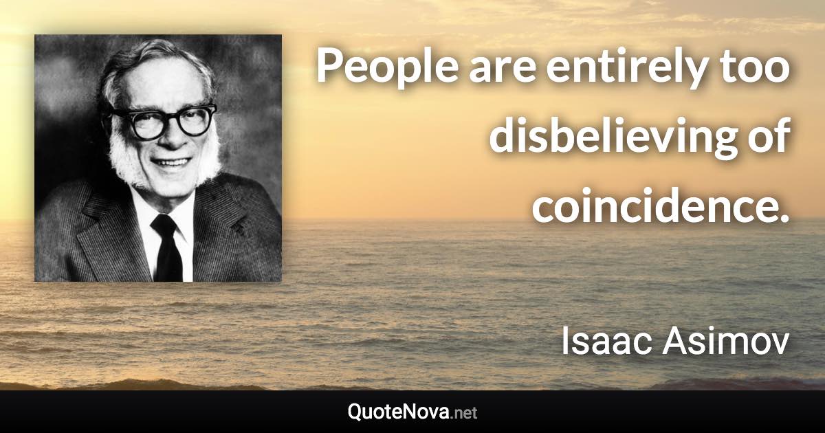 People are entirely too disbelieving of coincidence. - Isaac Asimov quote