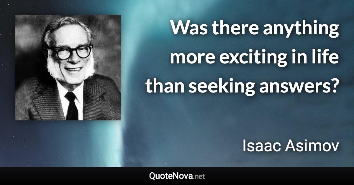 Was there anything more exciting in life than seeking answers? - Isaac Asimov quote