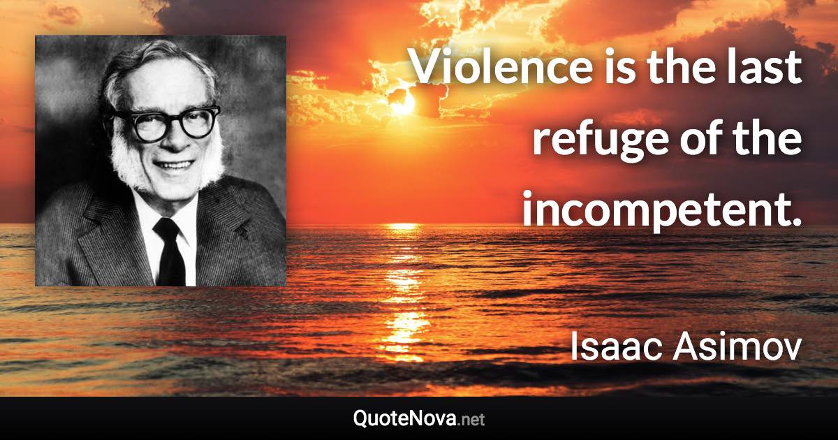 Violence is the last refuge of the incompetent. - Isaac Asimov quote