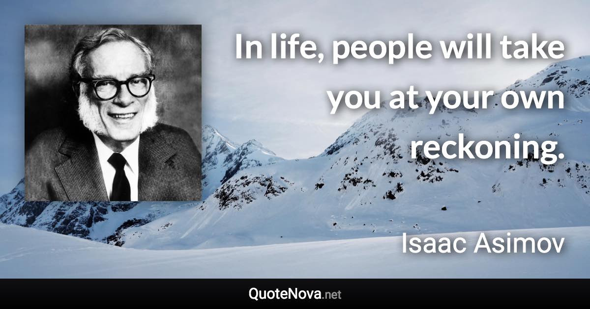 In life, people will take you at your own reckoning. - Isaac Asimov quote