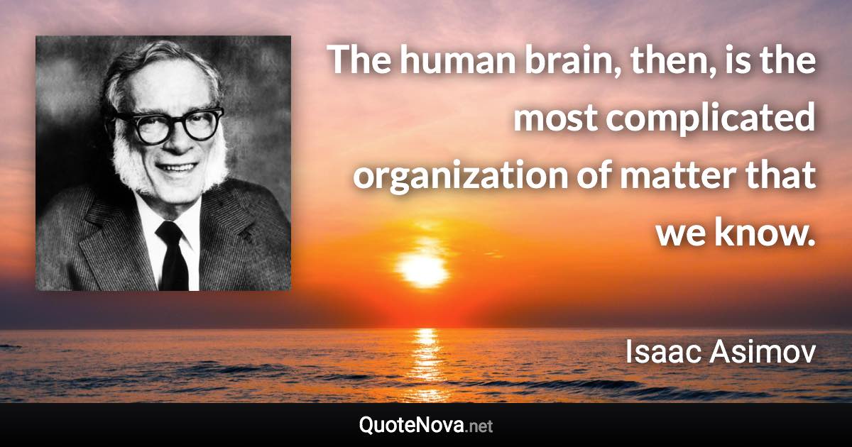 The human brain, then, is the most complicated organization of matter that we know. - Isaac Asimov quote