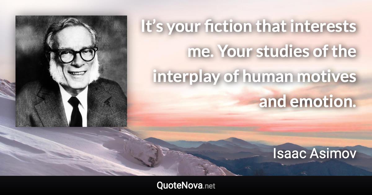 It’s your fiction that interests me. Your studies of the interplay of human motives and emotion. - Isaac Asimov quote