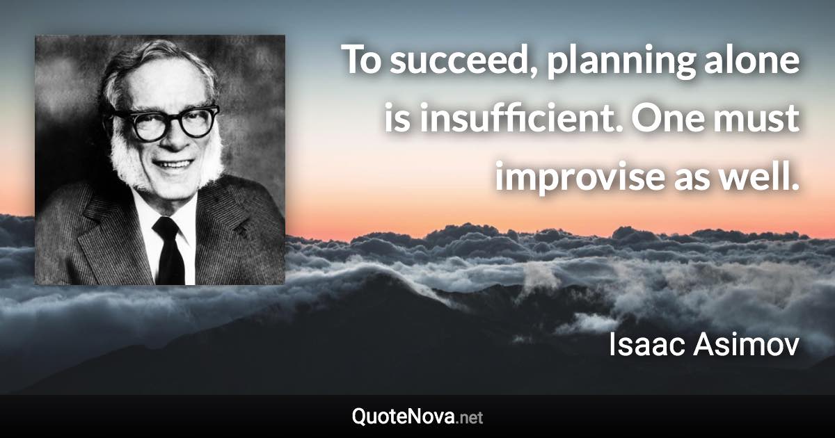 To succeed, planning alone is insufficient. One must improvise as well. - Isaac Asimov quote