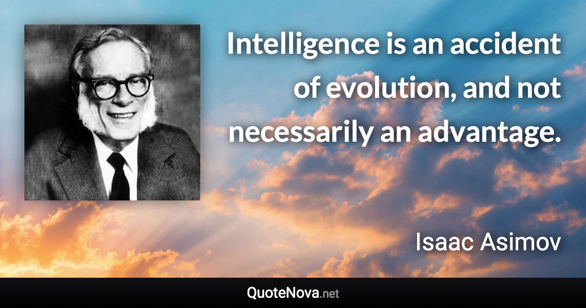 Intelligence is an accident of evolution, and not necessarily an advantage. - Isaac Asimov quote