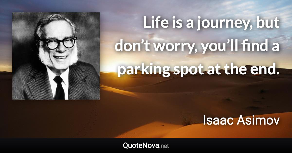 Life is a journey, but don’t worry, you’ll find a parking spot at the end. - Isaac Asimov quote