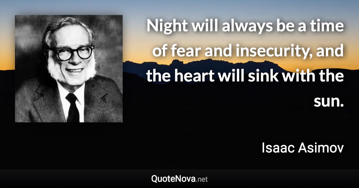 Night will always be a time of fear and insecurity, and the heart will sink with the sun. - Isaac Asimov quote