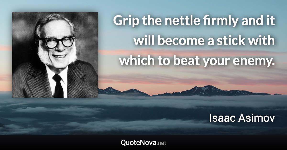 Grip the nettle firmly and it will become a stick with which to beat your enemy. - Isaac Asimov quote