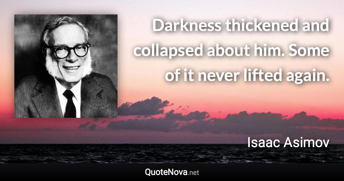 Darkness thickened and collapsed about him. Some of it never lifted again. - Isaac Asimov quote