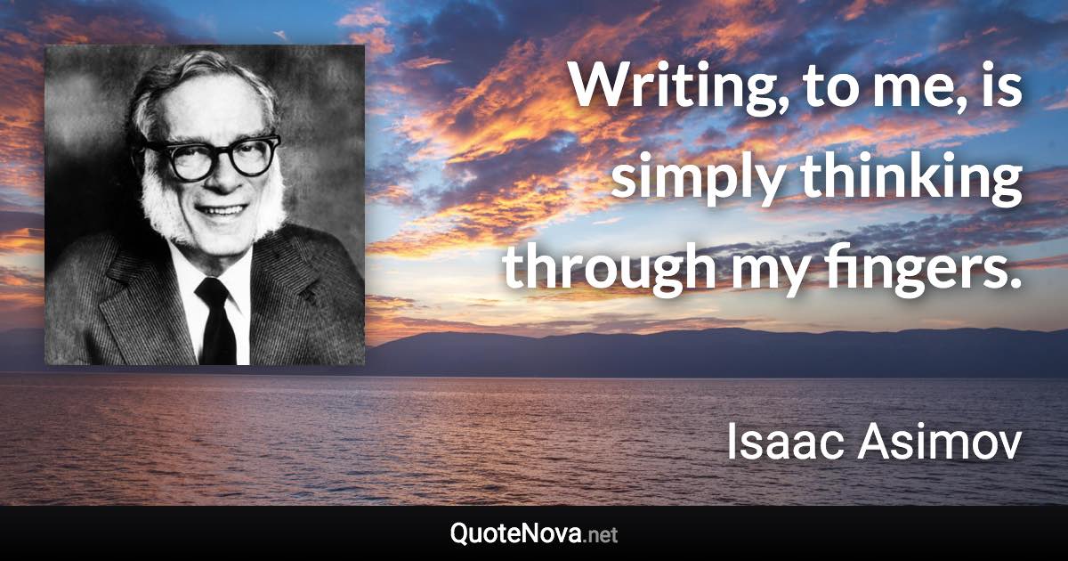 Writing, to me, is simply thinking through my fingers. - Isaac Asimov quote