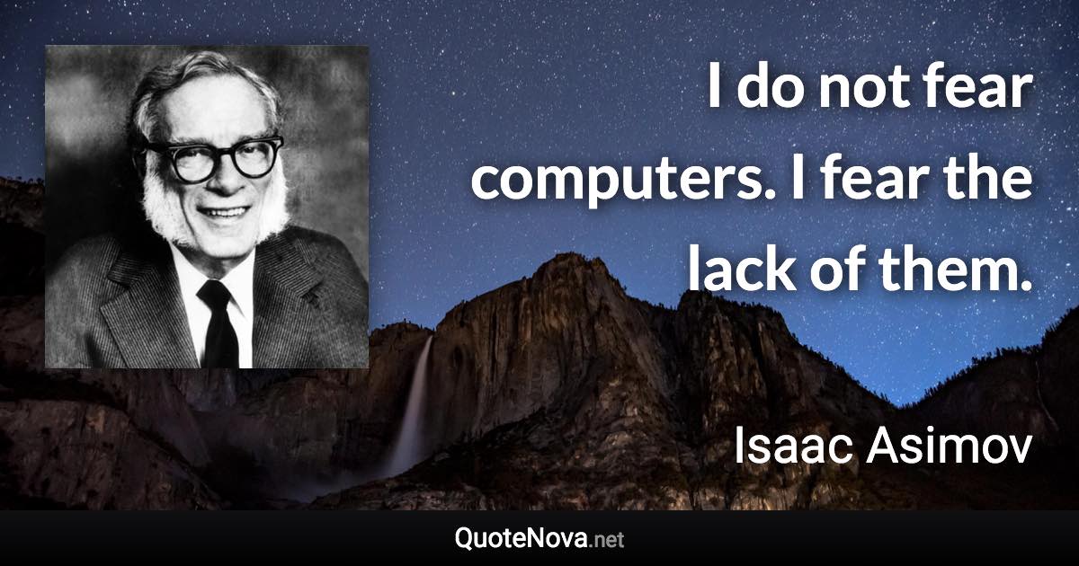I do not fear computers. I fear the lack of them. - Isaac Asimov quote