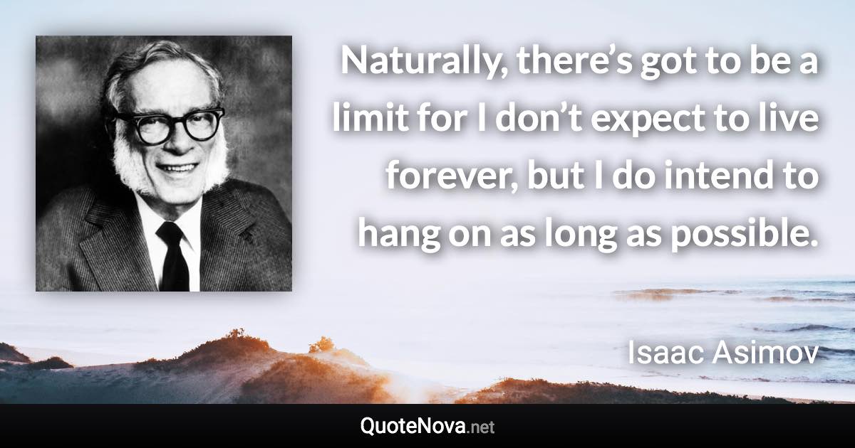 Naturally, there’s got to be a limit for I don’t expect to live forever, but I do intend to hang on as long as possible. - Isaac Asimov quote